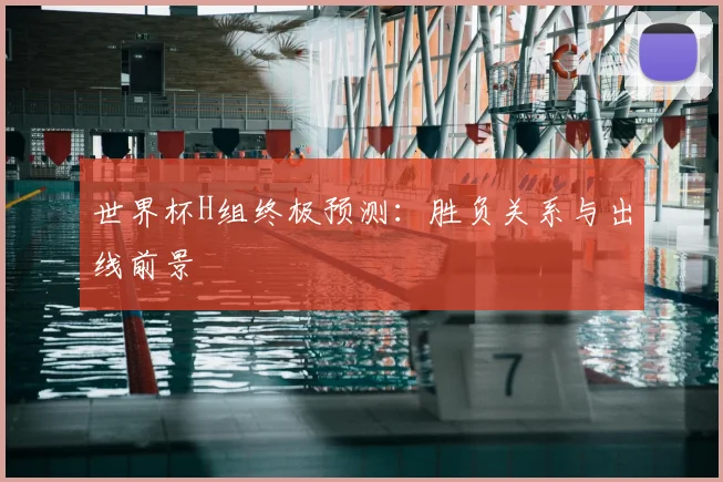 世界杯H组终极预测：胜负关系与出线前景