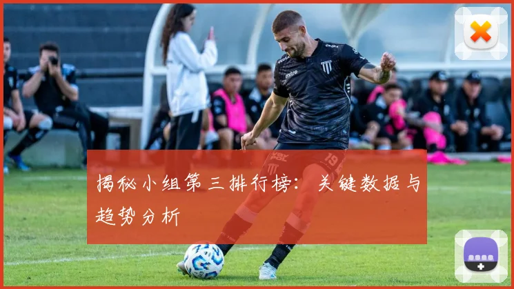 揭秘小组第三排行榜：关键数据与趋势分析