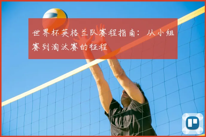 世界杯英格兰队赛程指南:从小组赛到淘汰赛的征程