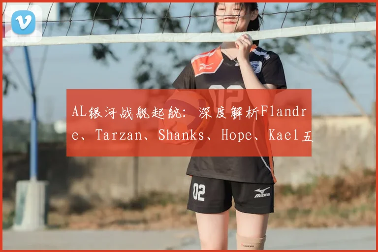 AL银河战舰起航：深度解析Flandre、Tarzan、Shanks、Hope、Kael五核阵容