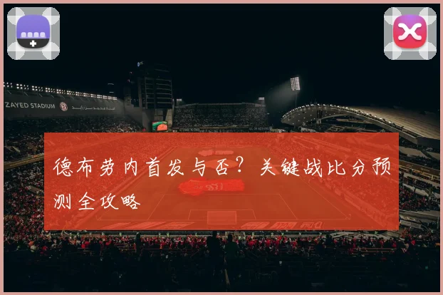 德布劳内首发与否？关键战比分预测全攻略