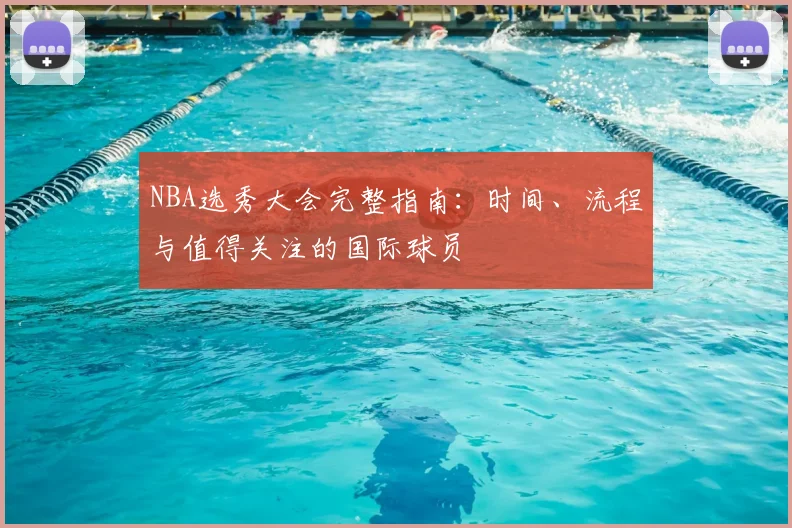 NBA选秀大会完整指南:时间、流程与值得关注的国际球员