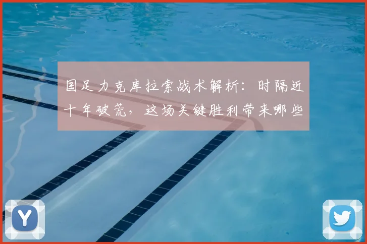 国足力克库拉索战术解析：时隔近十年破荒，这场关键胜利带来哪些启示？