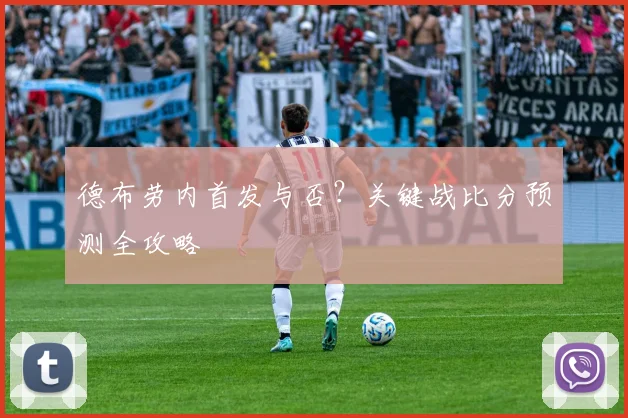 德布劳内首发与否？关键战比分预测全攻略